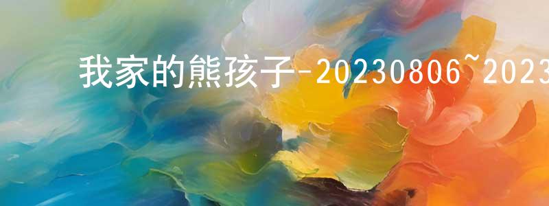 陈展图的动漫综艺大全,我家的熊孩子-20230806~20230827迅雷下载_电影天堂